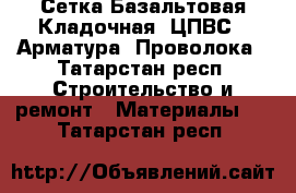 Сетка Базальтовая Кладочная, ЦПВС,  Арматура, Проволока - Татарстан респ. Строительство и ремонт » Материалы   . Татарстан респ.